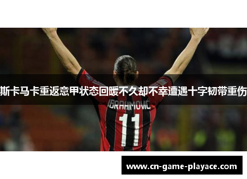 斯卡马卡重返意甲状态回暖不久却不幸遭遇十字韧带重伤 斯卡马卡重返意甲状态回暖不久却不幸遭遇十字韧带重伤