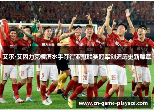 艾尔·艾因力克横滨水手夺得亚冠联赛冠军创造历史新篇章 艾尔·艾因力克横滨水手夺得亚冠联赛冠军创造历史新篇章