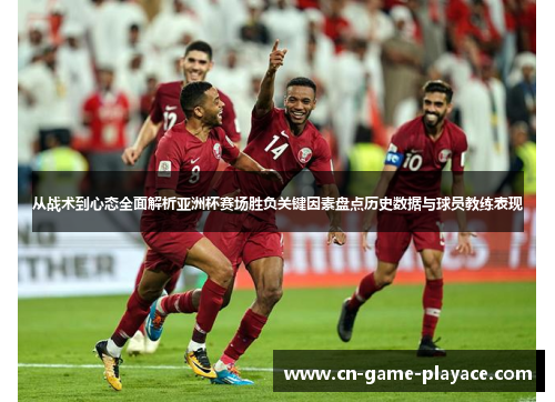 从战术到心态全面解析亚洲杯赛场胜负关键因素盘点历史数据与球员教练表现 从战术到心态全面解析亚洲杯赛场胜负关键因素盘点历史数据与球员教练表现