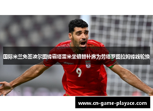 国际米兰免签波尔图锋霸塔雷米坐镇替补席为劳塔罗图拉姆锋线轮换