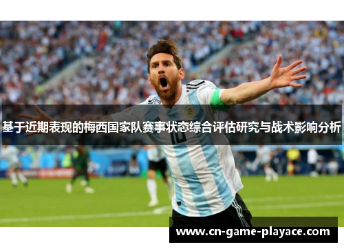 基于近期表现的梅西国家队赛事状态综合评估研究与战术影响分析