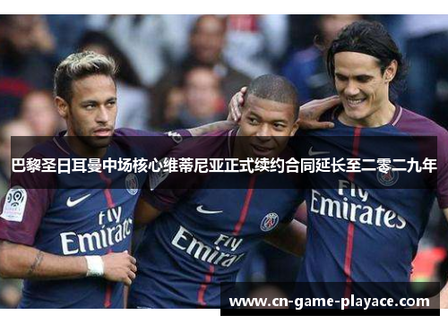 巴黎圣日耳曼中场核心维蒂尼亚正式续约合同延长至二零二九年