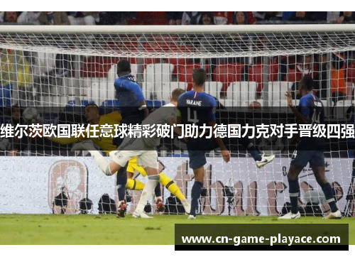 维尔茨欧国联任意球精彩破门助力德国力克对手晋级四强