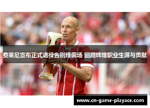 费莱尼宣布正式退役告别绿茵场 回顾辉煌职业生涯与贡献