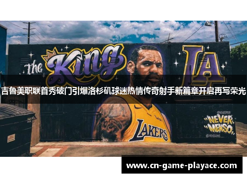 吉鲁美职联首秀破门引爆洛杉矶球迷热情传奇射手新篇章开启再写荣光