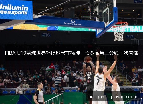 FIBA U19篮球世界杯场地尺寸标准：长宽高与三分线一次看懂