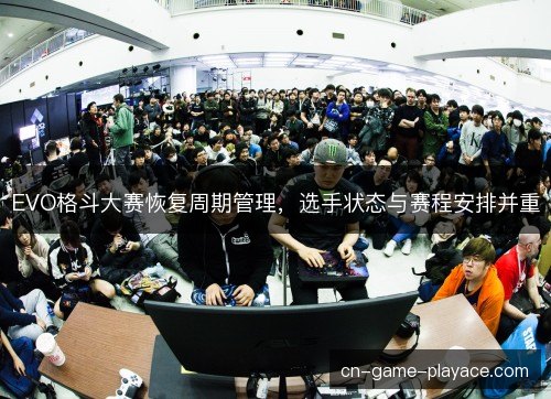 EVO格斗大赛恢复周期管理,选手状态与赛程安排并重 EVO格斗大赛恢复周期管理,选手状态与赛程安排并重