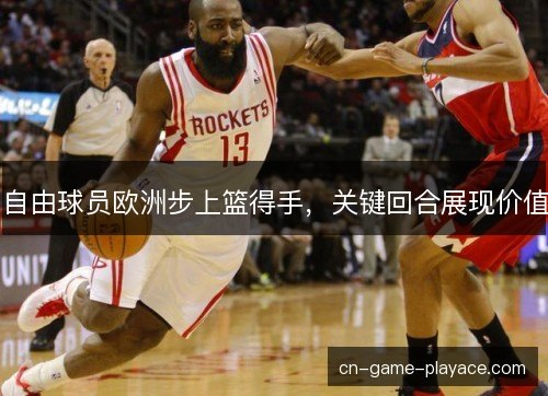自由球员欧洲步上篮得手，关键回合展现价值