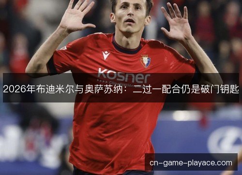2026年布迪米尔与奥萨苏纳：二过一配合仍是破门钥匙